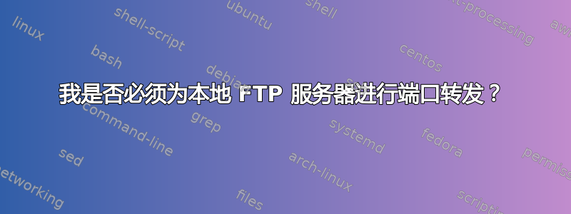 我是否必须为本地 FTP 服务器进行端口转发？