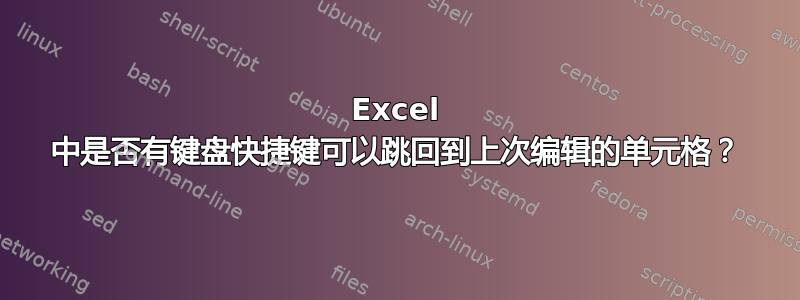 Excel 中是否有键盘快捷键可以跳回到上次编辑的单元格？