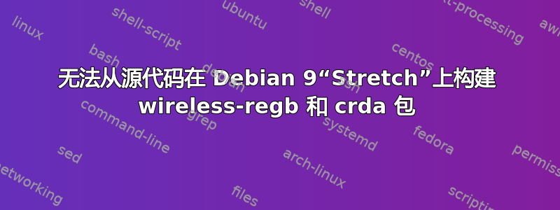 无法从源代码在 Debian 9“Stretch”上构建 wireless-regb 和 crda 包