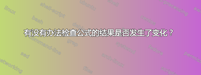 有没有办法检查公式的结果是否发生了变化？