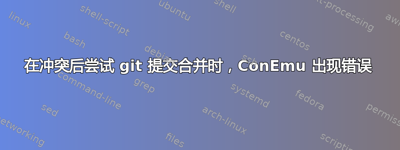 在冲突后尝试 git 提交合并时，ConEmu 出现错误