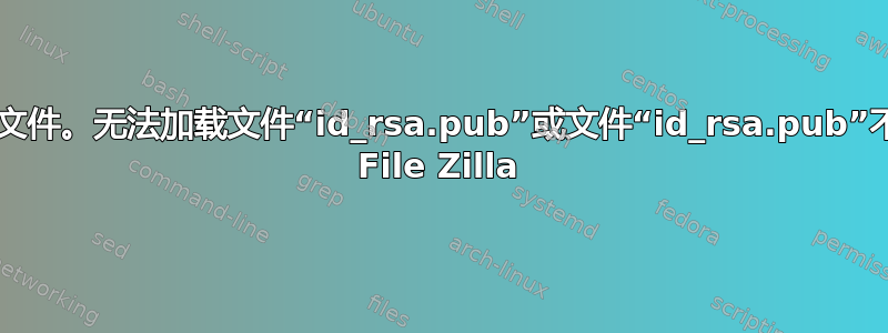 无法加载密钥文件。无法加载文件“id_rsa.pub”或文件“id_rsa.pub”不包含私钥。- File Zilla