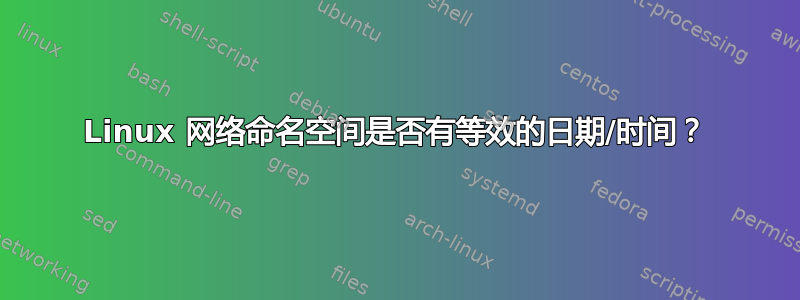 Linux 网络命名空间是否有等效的日期/时间？