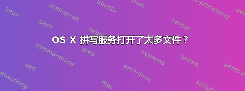 OS X 拼写服务打开了太多文件？