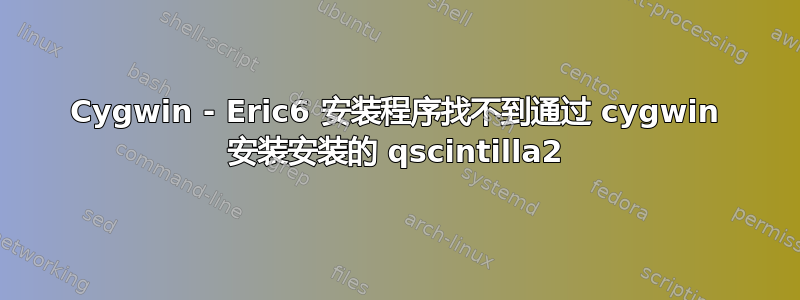 Cygwin - Eric6 安装程序找不到通过 cygwin 安装安装的 qscintilla2