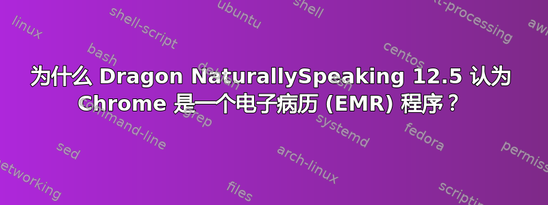 为什么 Dragon NaturallySpeaking 12.5 认为 Chrome 是一个电子病历 (EMR) 程序？