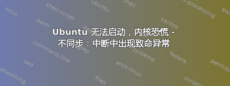 Ubuntu 无法启动，内核恐慌 - 不同步：中断中出现致命异常