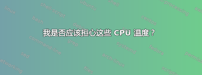 我是否应该担心这些 CPU 温度？