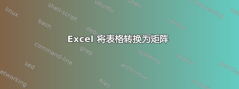 Excel 将表格转换为矩阵