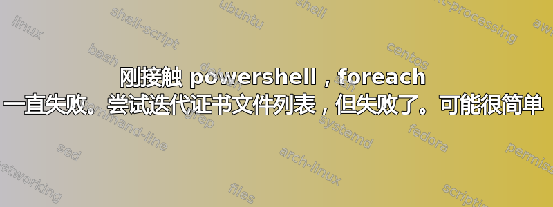 刚接触 powershell，foreach 一直失败。尝试迭代证书文件列表，但失败了。可能很简单