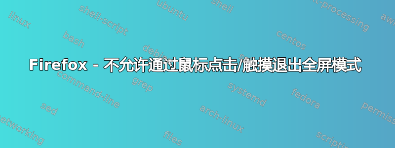 Firefox - 不允许通过鼠标点击/触摸退出全屏模式
