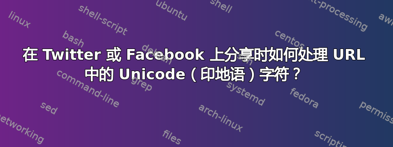 在 Twitter 或 Facebook 上分享时如何处理 URL 中的 Unicode（印地语）字符？