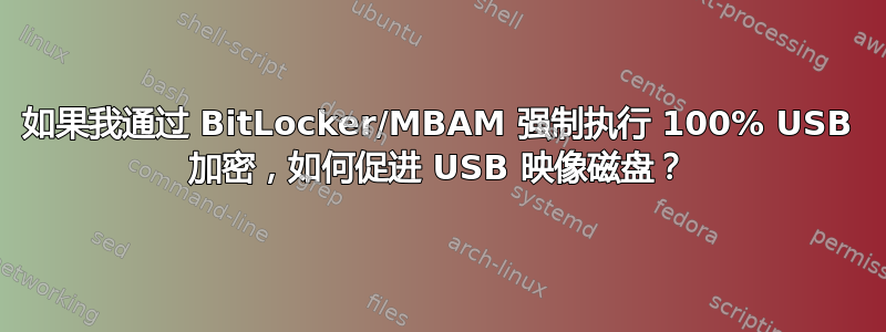 如果我通过 BitLocker/MBAM 强制执行 100% USB 加密，如何促进 USB 映像磁盘？