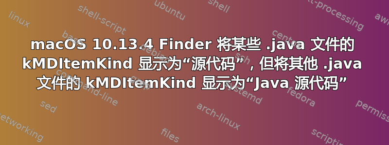 macOS 10.13.4 Finder 将某些 .java 文件的 kMDItemKind 显示为“源代码”，但将其他 .java 文件的 kMDItemKind 显示为“Java 源代码”