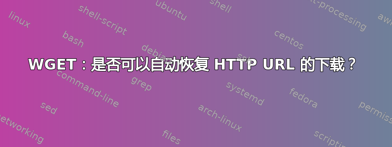 WGET：是否可以自动恢复 HTTP URL 的下载？