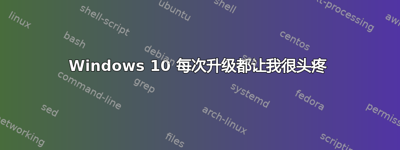 Windows 10 每次升级都让我很头疼