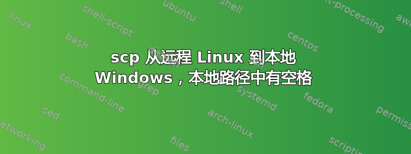 scp 从远程 Linux 到本地 Windows，本地路径中有空格