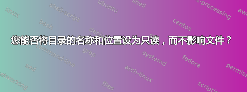 您能否将目录的名称和位置设为只读，而不影响文件？