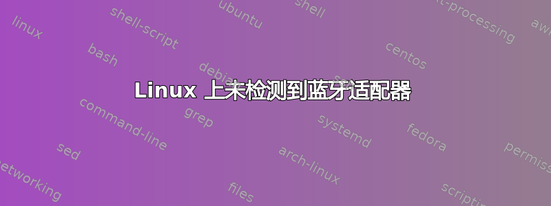 Linux 上未检测到蓝牙适配器