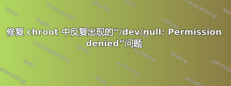 修复 chroot 中反复出现的“/dev/null: Permission denied”问题
