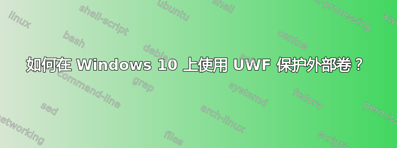 如何在 Windows 10 上使用 UWF 保护外部卷？