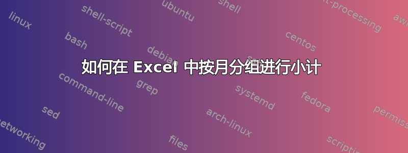 如何在 Excel 中按月分组进行小计