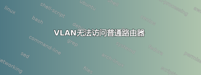 VLAN无法访问普通路由器