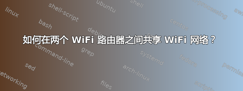 如何在两个 WiFi 路由器之间共享 WiFi 网络？