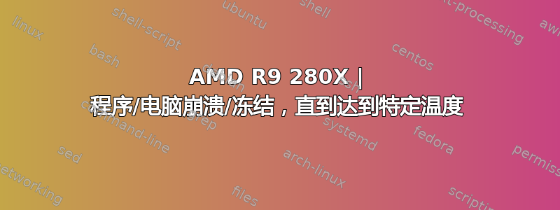 AMD R9 280X | 程序/电脑崩溃/冻结，直到达到特定温度