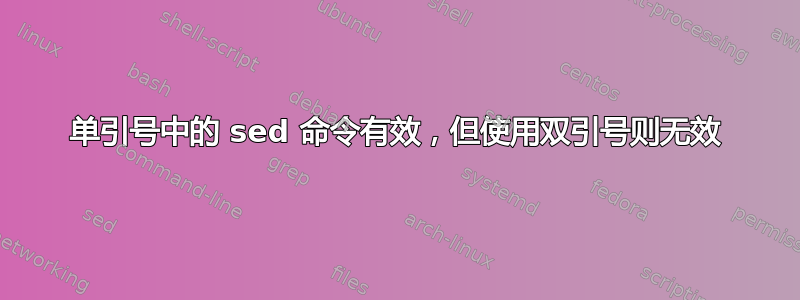 单引号中的 sed 命令有效，但使用双引号则无效