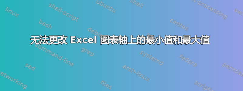 无法更改 Excel 图表轴上的最小值和最大值