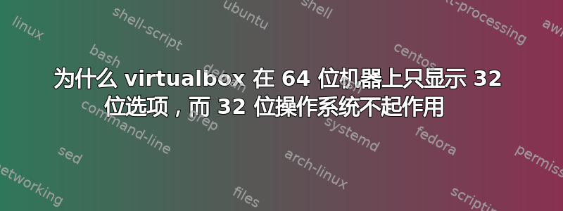 为什么 virtualbox 在 64 位机器上只显示 32 位选项，而 32 位操作系统不起作用 