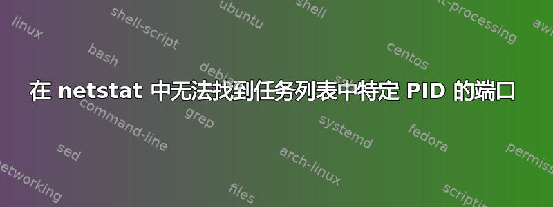 在 netstat 中无法找到任务列表中特定 PID 的端口