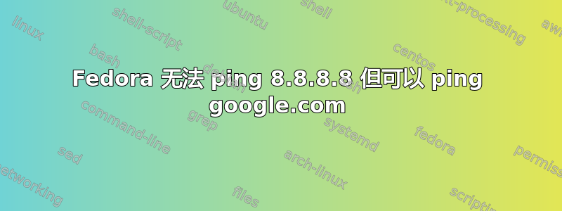 Fedora 无法 ping 8.8.8.8 但可以 ping google.com