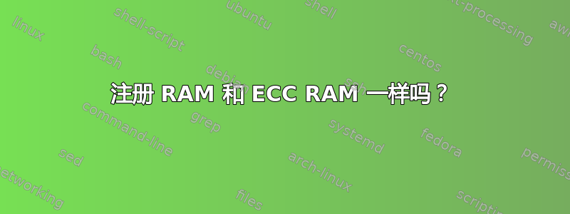 注册 RAM 和 ECC RAM 一样吗？