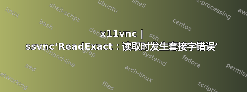 x11vnc | ssvnc‘ReadExact：读取时发生套接字错误’