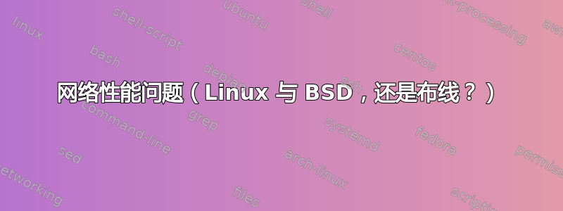 网络性能问题（Linux 与 BSD，还是布线？）