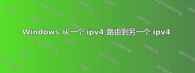 Windows 从一个 ipv4 路由到另一个 ipv4