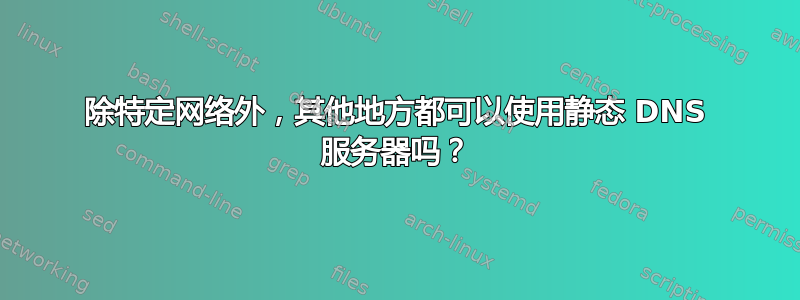 除特定网络外，其他地方都可以使用静态 DNS 服务器吗？