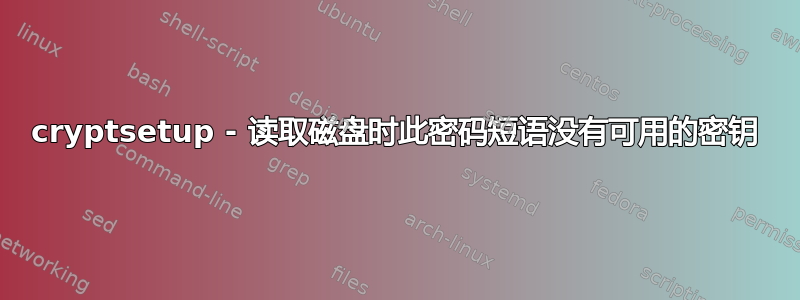 cryptsetup - 读取磁盘时此密码短语没有可用的密钥