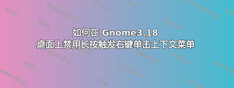 如何在 Gnome3.18 桌面上禁用长按触发右键单击上下文菜单