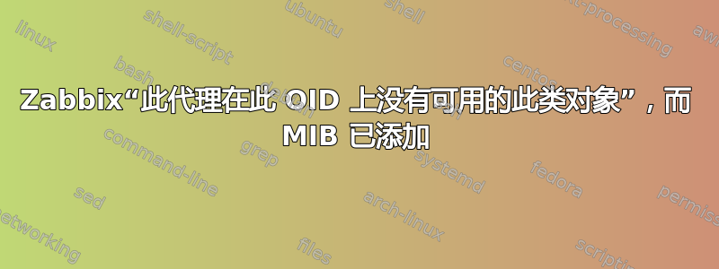 Zabbix“此代理在此 OID 上没有可用的此类对象”，而 MIB 已添加