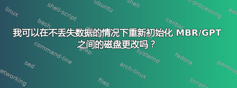 我可以在不丢失数据的情况下重新初始化 MBR/GPT 之间的磁盘更改吗？