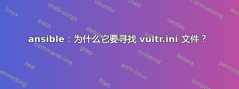 ansible：为什么它要寻找 vultr.ini 文件？