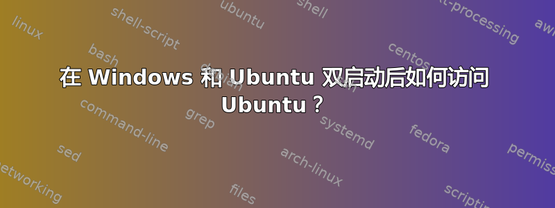 在 Windows 和 Ubuntu 双启动后如何访问 Ubuntu？