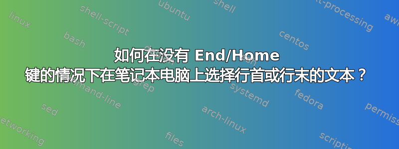 如何在没有 End/Home 键的情况下在笔记本电脑上选择行首或行末的文本？