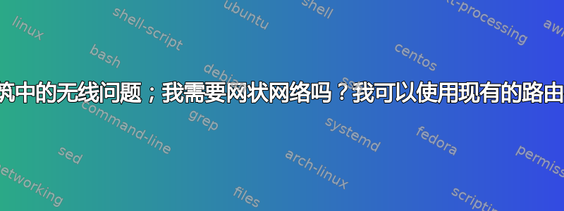 大型建筑中的无线问题；我需要网状网络吗？我可以使用现有的路由器吗？