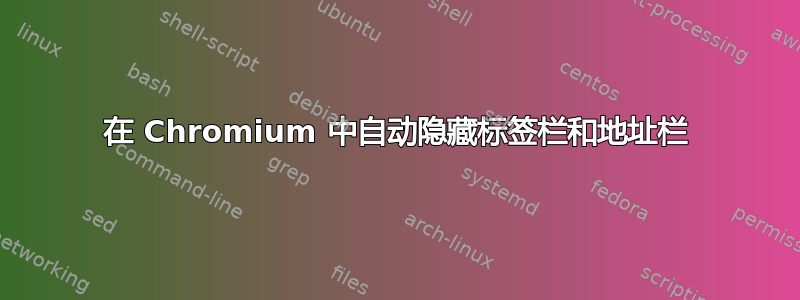 在 Chromium 中自动隐藏标签栏和地址栏