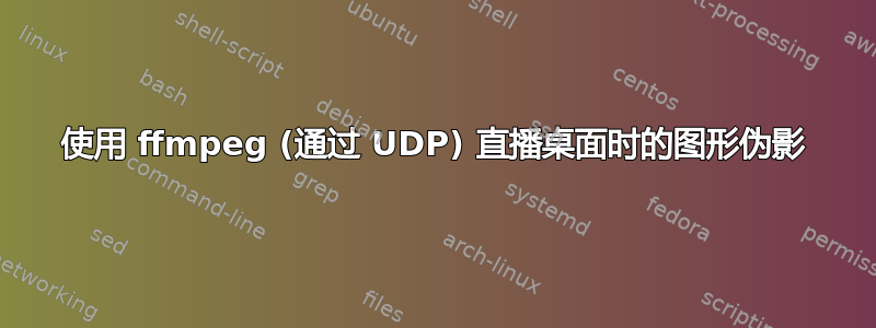 使用 ffmpeg (通过 UDP) 直播桌面时的图形伪影