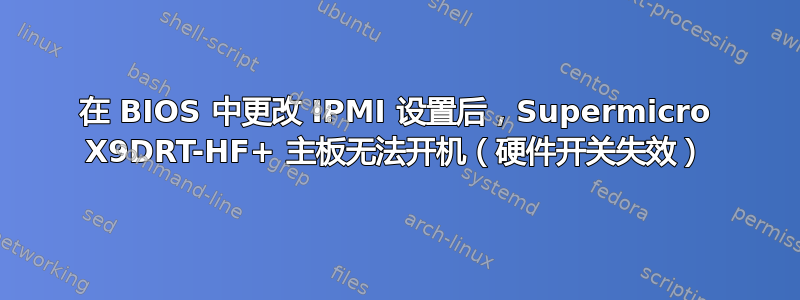 在 BIOS 中更改 IPMI 设置后，Supermicro X9DRT-HF+ 主板无法开机（硬件开关失效）